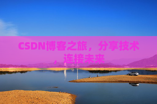 CSDN博客之旅，分享技术，连接未来