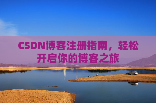 CSDN博客注册指南，轻松开启你的博客之旅